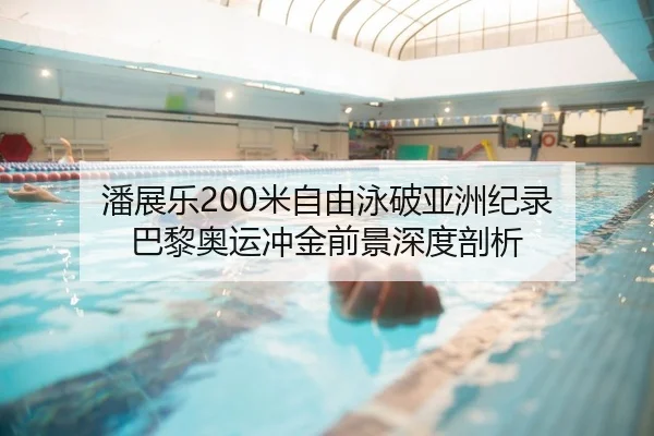 潘展乐200米自由泳破亚洲纪录 巴黎奥运冲金前景深度剖析